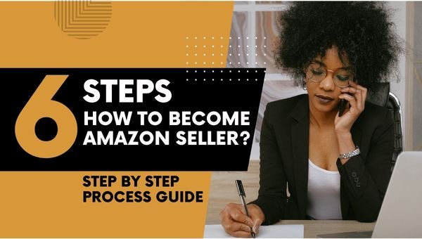 [6 STEPS] How To Become Amazon Seller Step By Step Process Guide